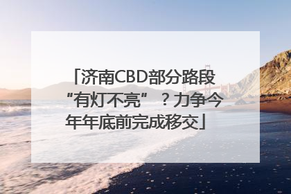济南CBD部分路段“有灯不亮”？力争今年年底前完成移交