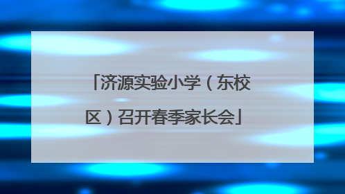 济源实验小学（东校区）召开春季家长会