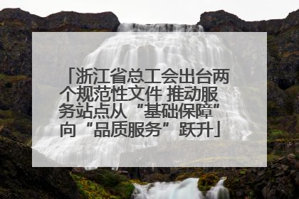 浙江省总工会出台两个规范性文件 推动服务站点从“基础保障”向“品质服务”跃升