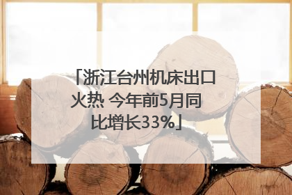 浙江台州机床出口火热 今年前5月同比增长33%