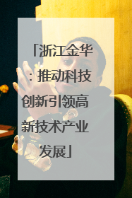 浙江金华：推动科技创新引领高新技术产业发展