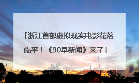 浙江首部虚拟现实电影花落临平！《90早新闻》来了