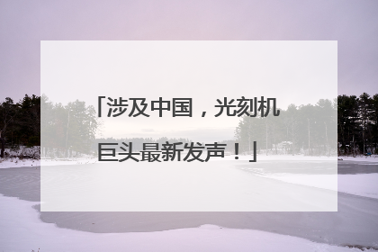 涉及中国，光刻机巨头最新发声！