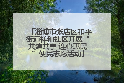 淄博市张店区和平街道祥和社区开展“共建共享 连心惠民”便民志愿活动