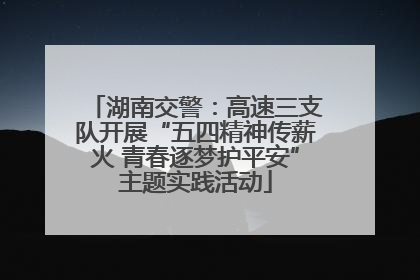 湖南交警：高速三支队开展“五四精神传薪火 青春逐梦护平安”主题实践活动