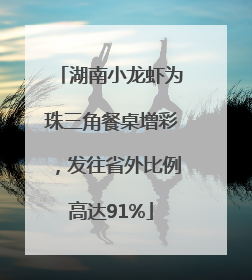 湖南小龙虾为珠三角餐桌增彩，发往省外比例高达91%