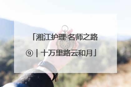 湘江护理·名师之路⑨｜十万里路云和月