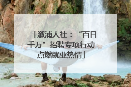 溆浦人社：“百日千万”招聘专项行动点燃就业热情