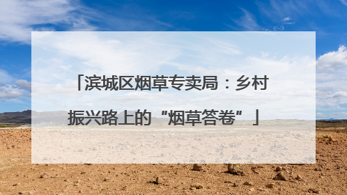 滨城区烟草专卖局：乡村振兴路上的“烟草答卷”