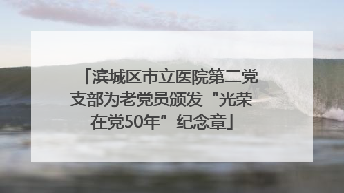 滨城区市立医院第二党支部为老党员颁发“光荣在党50年”纪念章