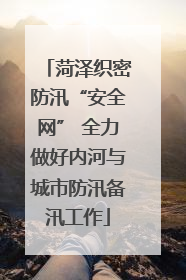菏泽织密防汛“安全网” 全力做好内河与城市防汛备汛工作