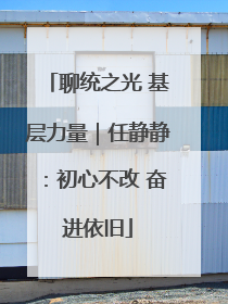 聊统之光 基层力量｜任静静：初心不改 奋进依旧