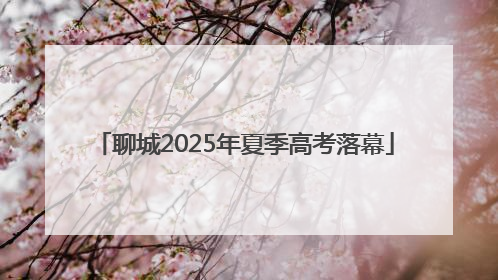 聊城2025年夏季高考落幕