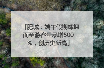 肥城：端午假期蜂拥而至游客量暴增500%，创历史新高