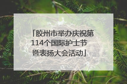 胶州市举办庆祝第114个国际护士节暨表扬大会活动