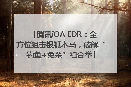 腾讯iOA EDR：全方位狙击银狐木马，破解“钓鱼+免杀”组合拳