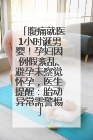 腹痛就医1小时诞男婴！孕妇因例假紊乱、避孕未察觉怀孕，医生提醒：胎动异常需警惕