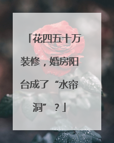 花四五十万装修，婚房阳台成了“水帘洞”？