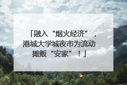 融入“烟火经济”，港城大学城夜市为流动摊贩“安家”！
