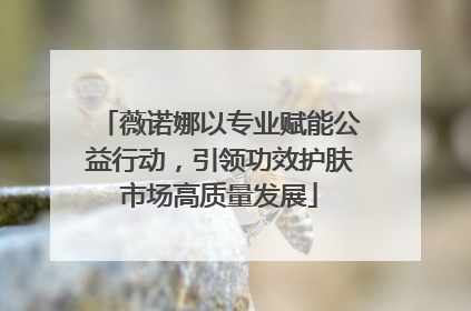 薇诺娜以专业赋能公益行动，引领功效护肤市场高质量发展