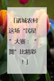 诸城农村这场“民星”大赛：“舞”比精彩！