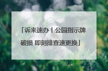 诉来速办丨公园指示牌破损 即刻排查速更换