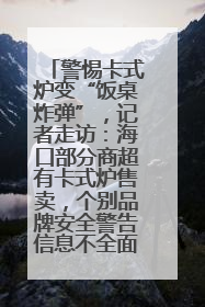 警惕卡式炉变“饭桌炸弹”，记者走访：海口部分商超有卡式炉售卖，个别品牌安全警告信息不全面