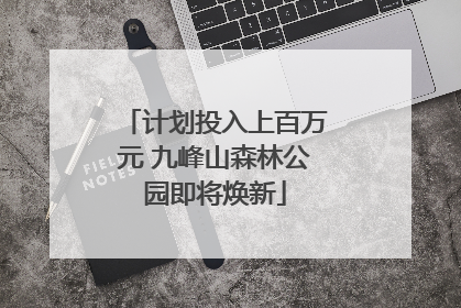 计划投入上百万元 九峰山森林公园即将焕新