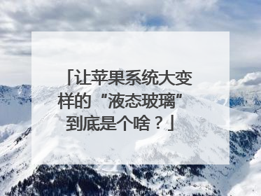 让苹果系统大变样的“液态玻璃”到底是个啥？