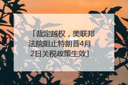 裁定越权，美联邦法院阻止特朗普4月2日关税政策生效