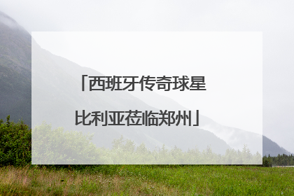 西班牙传奇球星 比利亚莅临郑州