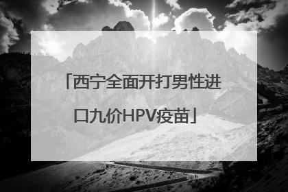 西宁全面开打男性进口九价HPV疫苗