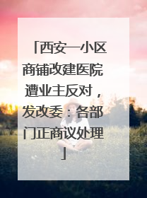 西安一小区商铺改建医院遭业主反对，发改委：各部门正商议处理