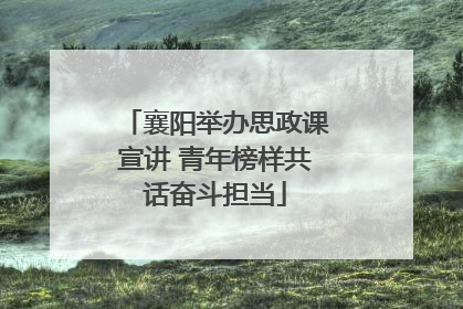 襄阳举办思政课宣讲 青年榜样共话奋斗担当