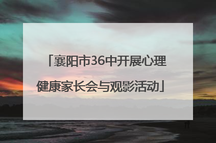 襄阳市36中开展心理健康家长会与观影活动