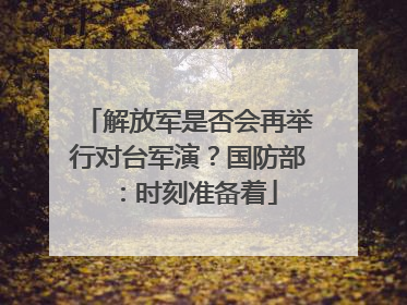 解放军是否会再举行对台军演？国防部：时刻准备着