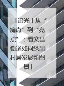 追光丨从“痛点”到“亮点”：看文昌街道如何绣出村居发展新图景