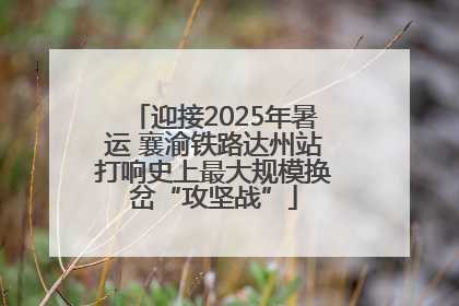 迎接2025年暑运 襄渝铁路达州站打响史上最大规模换岔“攻坚战”