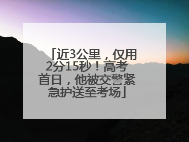 近3公里，仅用2分15秒！高考首日，他被交警紧急护送至考场