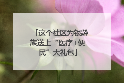 这个社区为银龄族送上“医疗+便民”大礼包