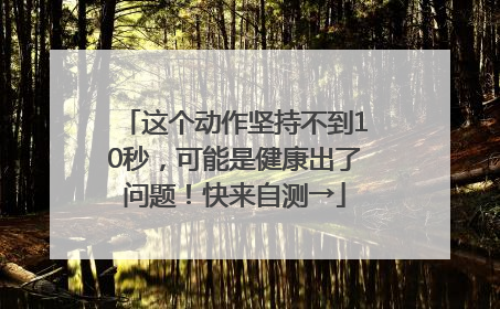 这个动作坚持不到10秒，可能是健康出了问题！快来自测→