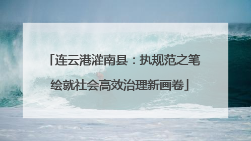 连云港灌南县：执规范之笔 绘就社会高效治理新画卷