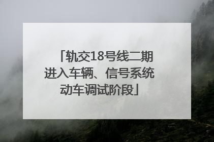 轨交18号线二期进入车辆、信号系统动车调试阶段