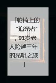 轮椅上的“追光者”，91岁老人跨越三年的光明之旅