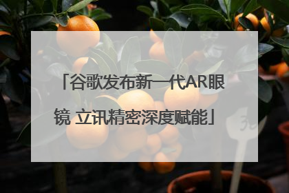 谷歌发布新一代AR眼镜 立讯精密深度赋能