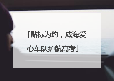 贴标为约，威海爱心车队护航高考