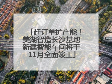 赶订单扩产能！美湖智造长沙基地新建智能车间将于11月全面竣工