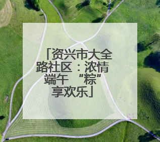 资兴市大全路社区：浓情端午 “粽”享欢乐