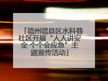 赣州赣县区水科巷社区开展“人人讲安全 个个会应急”主题宣传活动
