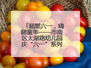 超燃六一，嗨翻童年——市南区太湖路幼儿园庆“六一”系列活动圆满成功